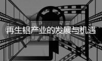 再生铝产业的发展与机遇